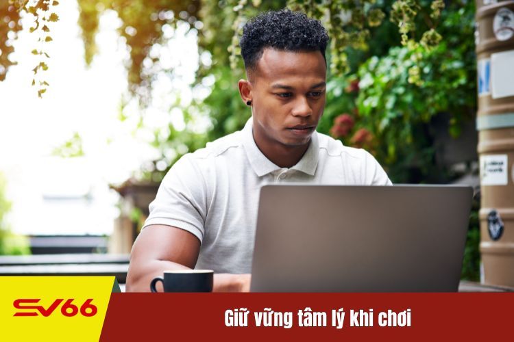 Giữ vững tâm lý khi chơi