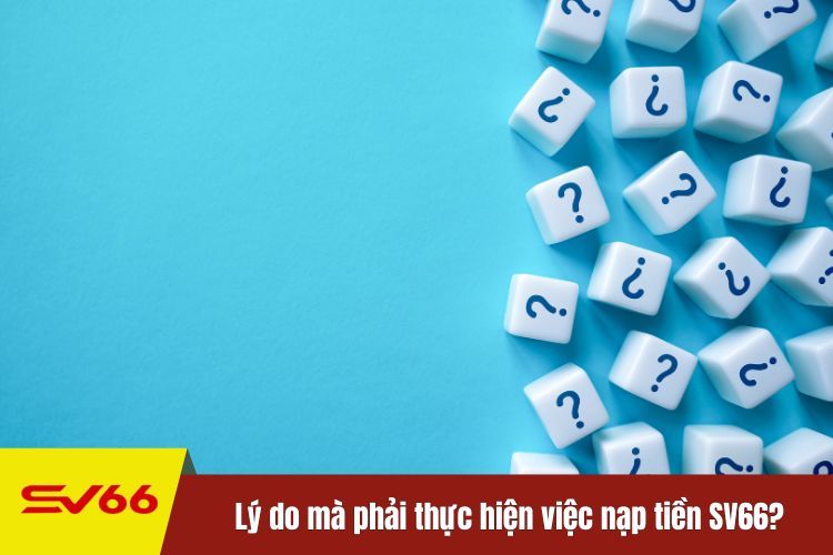 Lý do mà phải thực hiện việc nạp tiền SV66?