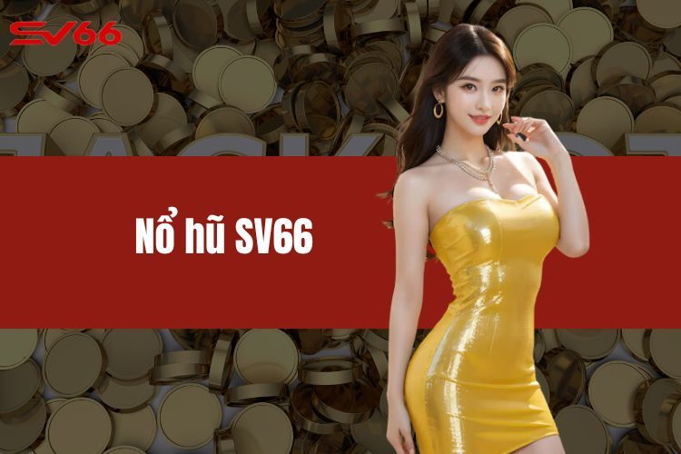 Nổ Hũ SV66 - Cơ Hội Để Bạn Nhận Được Phần Thưởng Cực Khủng