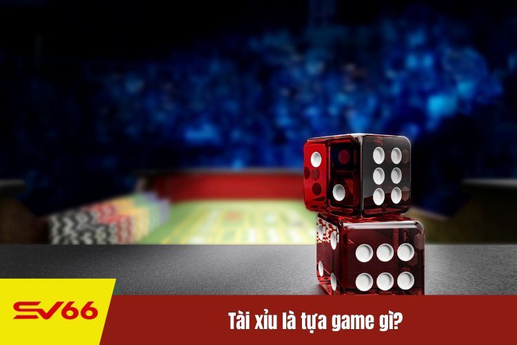 Tài xỉu là tựa game gì?